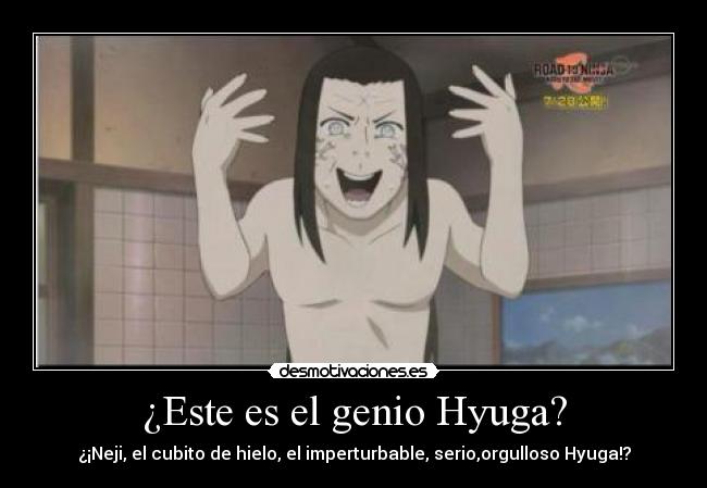 ¿Este es el genio Hyuga? - ¿¡Neji, el cubito de hielo, el imperturbable, serio,orgulloso Hyuga!?