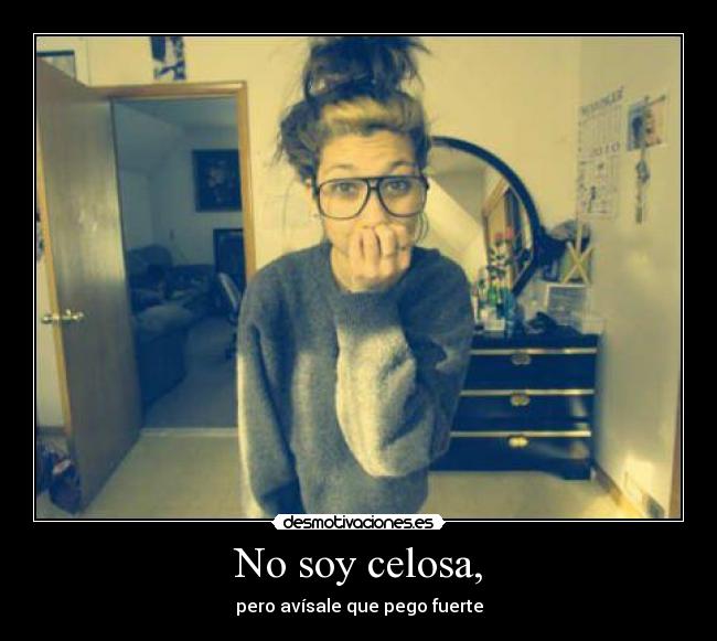 No soy celosa, - pero avísale que pego fuerte