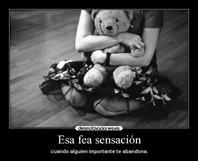 Esa fea sensación - cuando alguien importante te abandona.