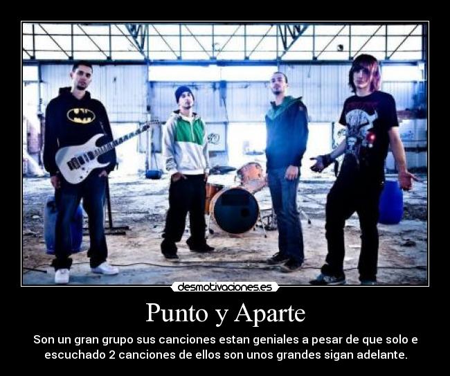 Punto y Aparte - Son un gran grupo sus canciones estan geniales a pesar de que solo e
escuchado 2 canciones de ellos son unos grandes sigan adelante.