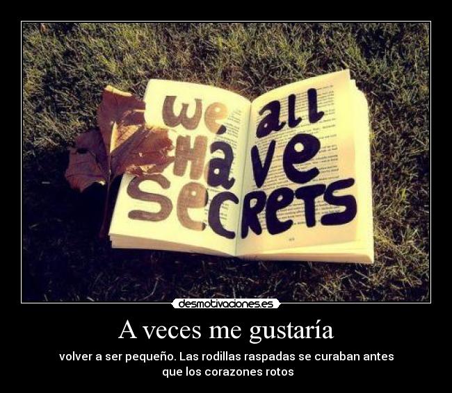 A veces me gustaría - volver a ser pequeño. Las rodillas raspadas se curaban antes
que los corazones rotos