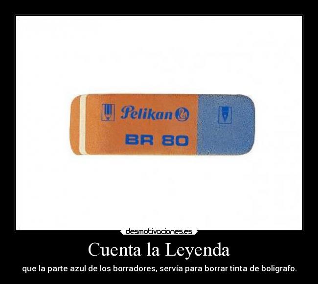 Cuenta la Leyenda - que la parte azul de los borradores, servía para borrar tinta de boligrafo.