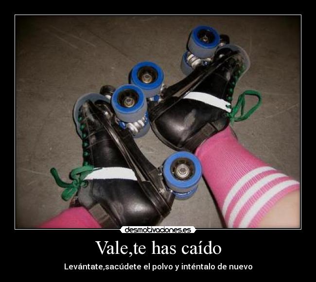 Vale,te has caído - Levántate,sacúdete el polvo y inténtalo de nuevo
