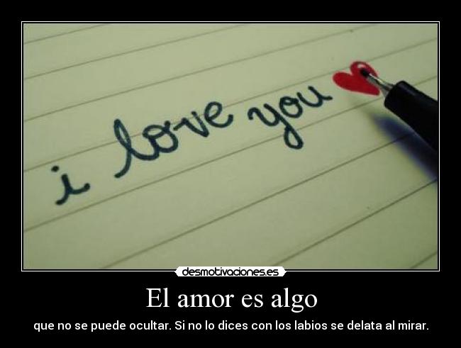 El amor es algo - que no se puede ocultar. Si no lo dices con los labios se delata al mirar.