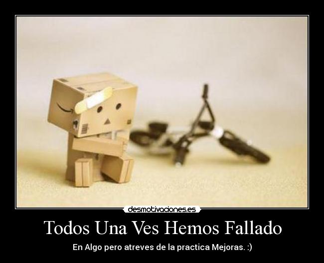 Todos Una Ves Hemos Fallado - En Algo pero atreves de la practica Mejoras. :)