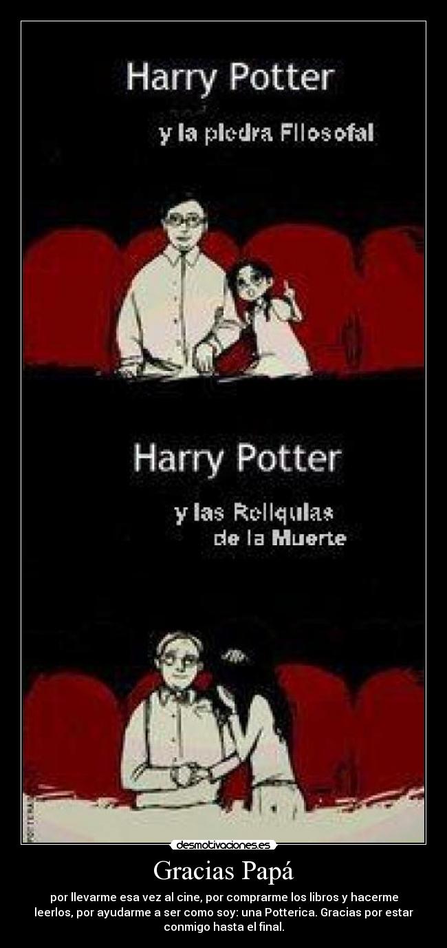 Gracias Papá - por llevarme esa vez al cine, por comprarme los libros y hacerme
leerlos, por ayudarme a ser como soy: una Potterica. Gracias por estar
conmigo hasta el final.