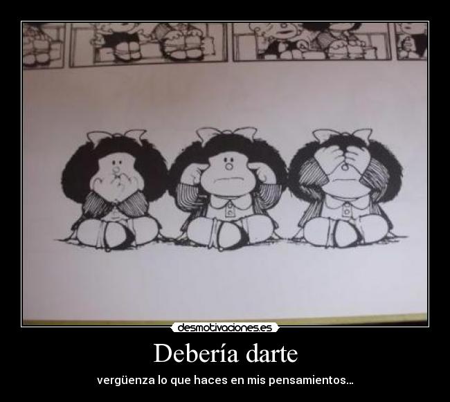 Debería darte - vergüenza lo que haces en mis pensamientos…