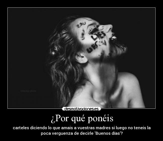 ¿Por qué ponéis - carteles diciendo lo que amais a vuestras madres si luego no teneis la
poca verguenza de decirle Buenos días?