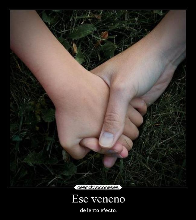 Ese veneno - de lento efecto.