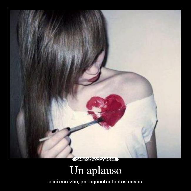 Un aplauso - a mi corazón, por aguantar tantas cosas.