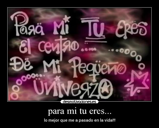 para mi tu eres... - lo mejor que me a pasado en la vida!!!