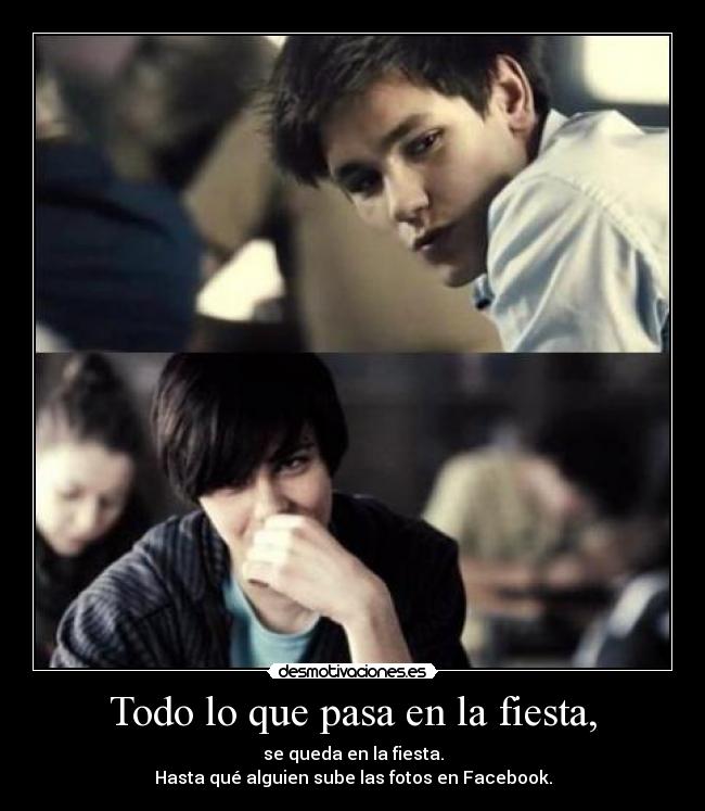 Todo lo que pasa en la fiesta, - se queda en la fiesta.
Hasta qué alguien sube las fotos en Facebook.