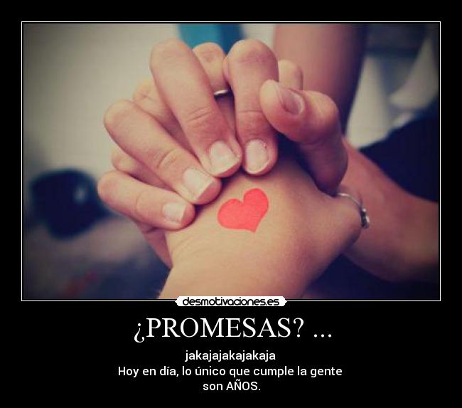 ¿PROMESAS? ... - jakajajakajakaja
Hoy en día, lo único que cumple la gente
son AÑOS.