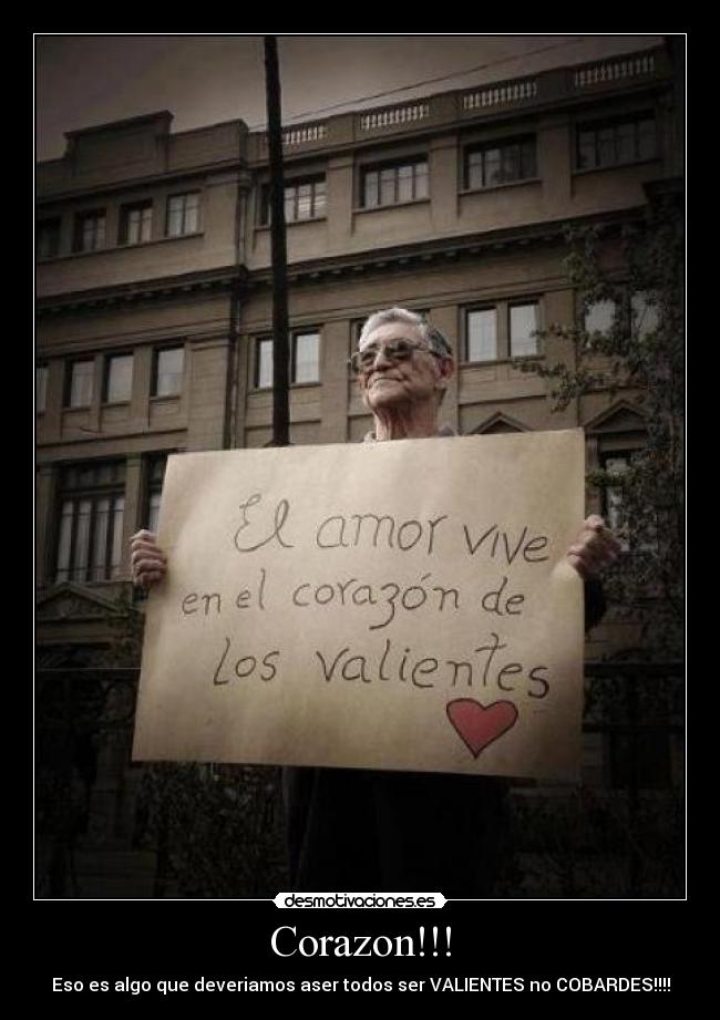 Corazon!!! - Eso es algo que deveriamos aser todos ser VALIENTES no COBARDES!!!!