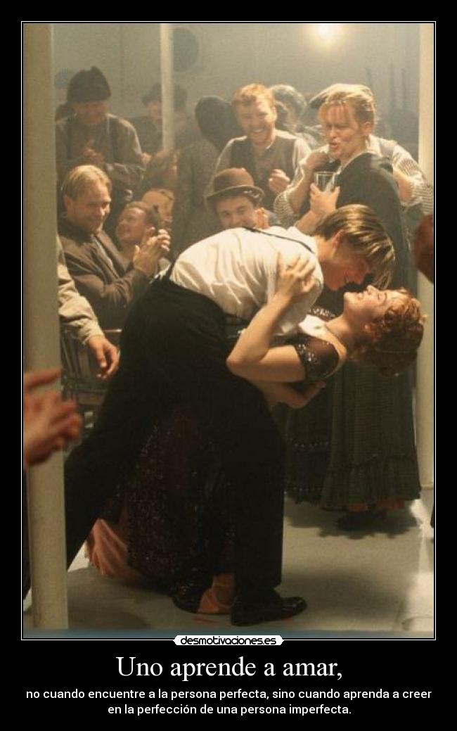 Uno aprende a amar, - no cuando encuentre a la persona perfecta, sino cuando aprenda a creer
en la perfección de una persona imperfecta.