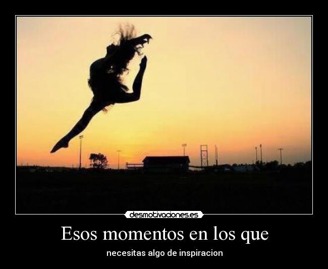 Esos momentos en los que - necesitas algo de inspiracion