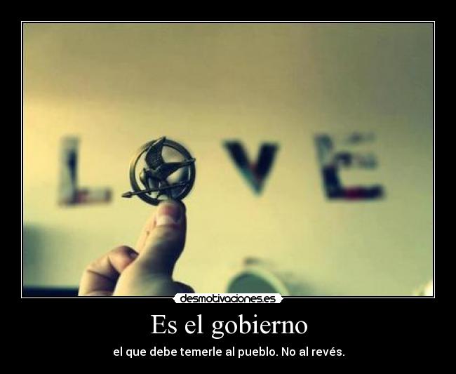 Es el gobierno - el que debe temerle al pueblo. No al revés.