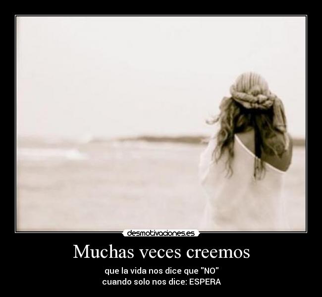 Muchas veces creemos - que la vida nos dice que NO
cuando solo nos dice: ESPERA