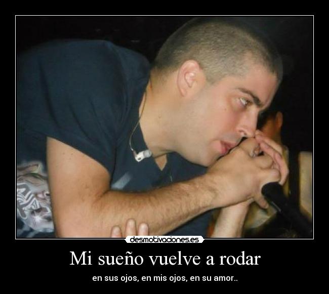 Mi sueño vuelve a rodar - en sus ojos, en mis ojos, en su amor..