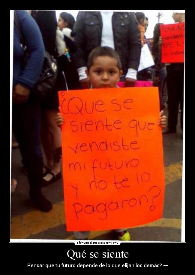 Qué se siente - Pensar que tu futuro depende de lo que elijan los demás? ¬¬