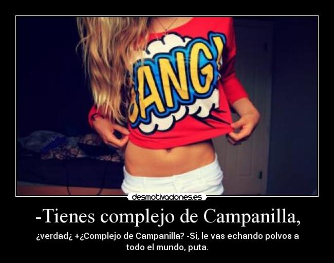 -Tienes complejo de Campanilla, - ¿verdad¿ +¿Complejo de Campanilla? -Si, le vas echando polvos a
todo el mundo, puta.