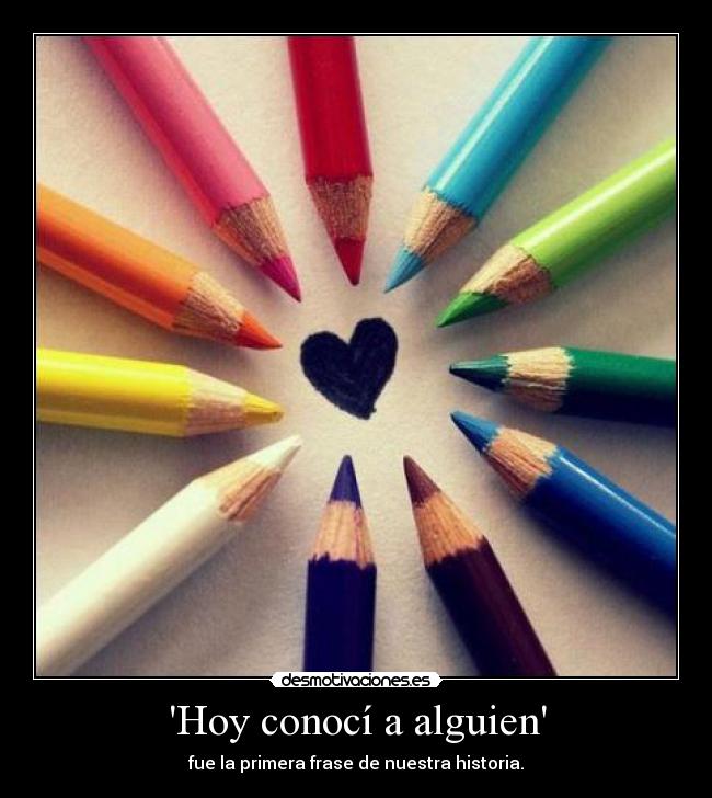 Hoy conocí a alguien - fue la primera frase de nuestra historia.