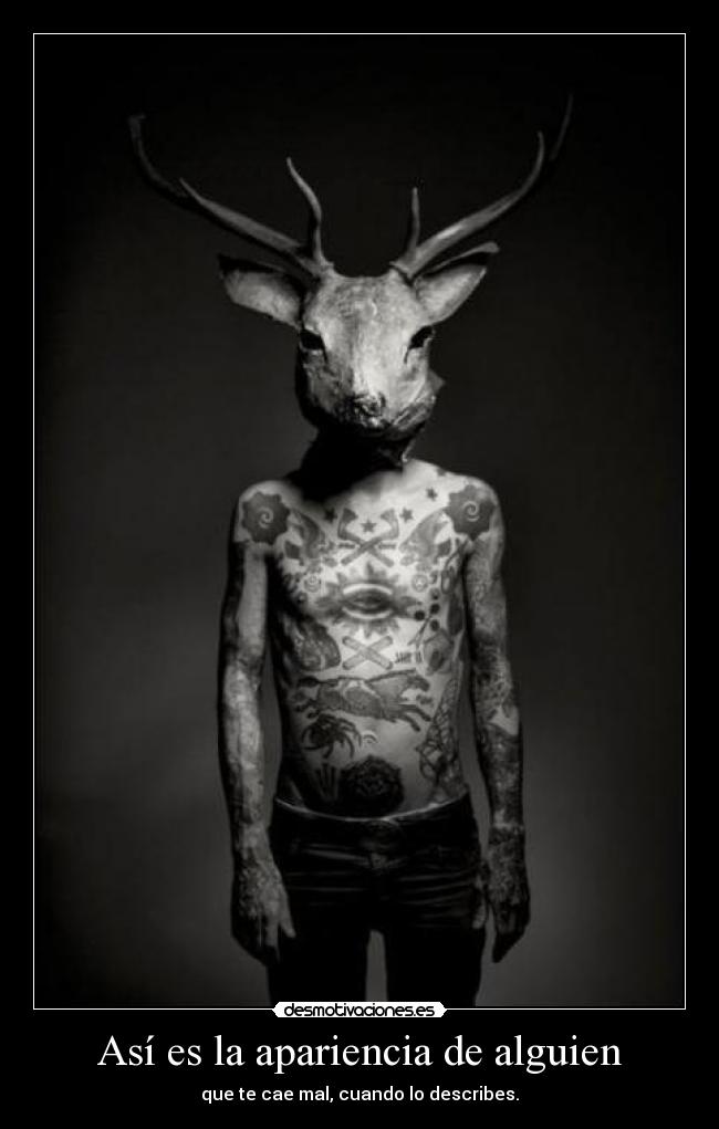 Así es la apariencia de alguien - que te cae mal, cuando lo describes.