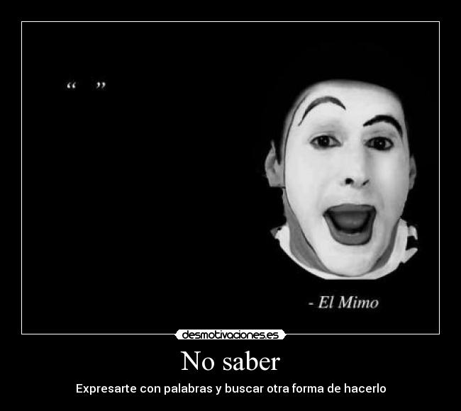 No saber - Expresarte con palabras y buscar otra forma de hacerlo
