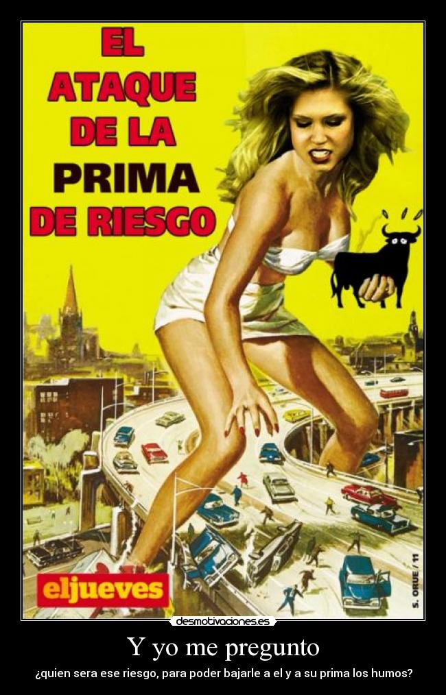 Y yo me pregunto - ¿quien sera ese riesgo, para poder bajarle a el y a su prima los humos?