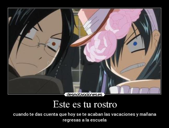 Este es tu rostro - cuando te das cuenta que hoy se te acaban las vacaciones y mañana
regresas a la escuela