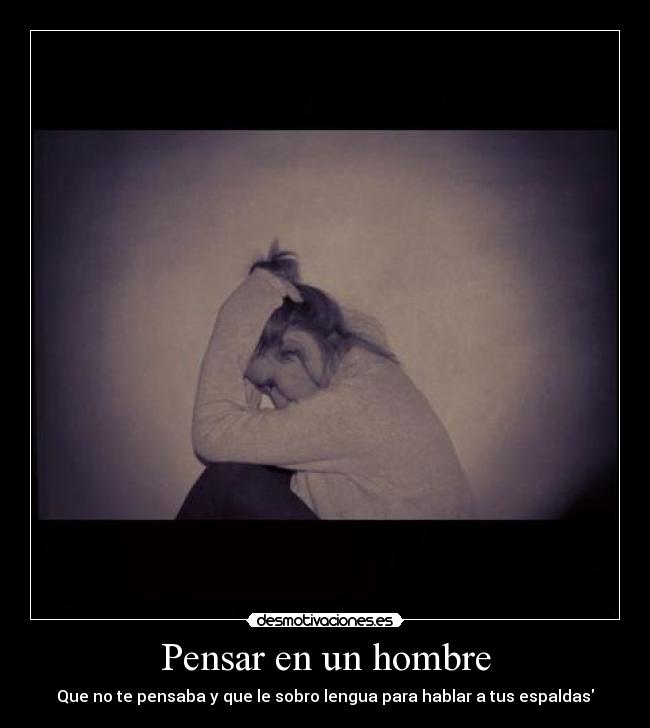 Pensar en un hombre - Que no te pensaba y que le sobro lengua para hablar a tus espaldas