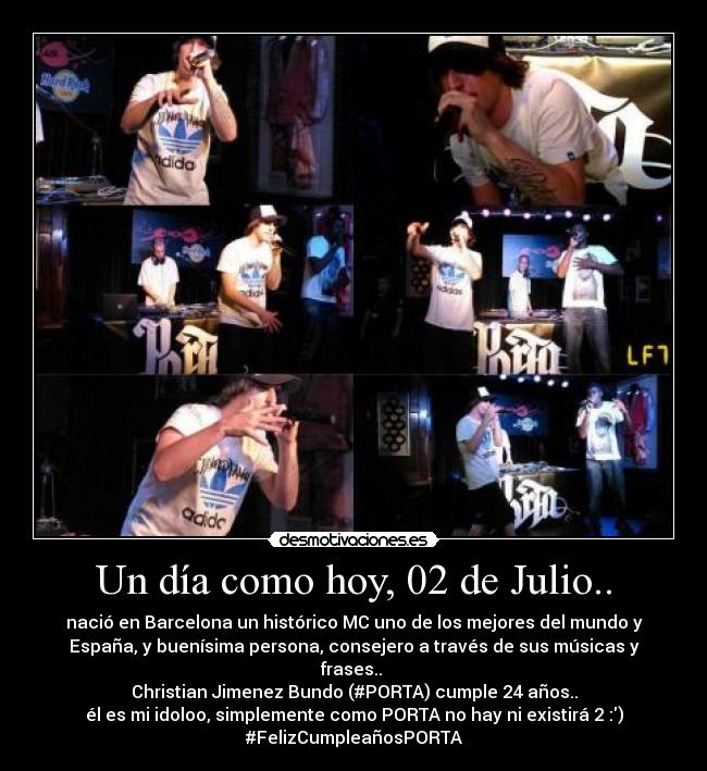 Un día como hoy, 02 de Julio.. - nació en Barcelona un histórico MC uno de los mejores del mundo y
España, y buenísima persona, consejero a través de sus músicas y
frases..
Christian Jimenez Bundo (#PORTA) cumple 24 años..
él es mi idoloo, simplemente como PORTA no hay ni existirá 2 :)
#FelizCumpleañosPORTA