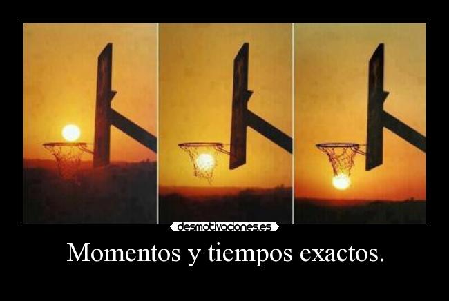 Momentos y tiempos exactos. - 