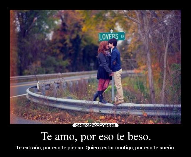 Te amo, por eso te beso. - Te extraño, por eso te pienso. Quiero estar contigo, por eso te sueño.♥