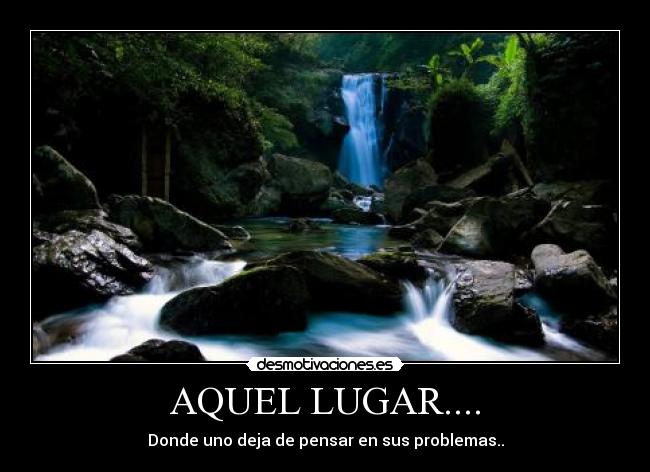 AQUEL LUGAR.... - Donde uno deja de pensar en sus problemas..