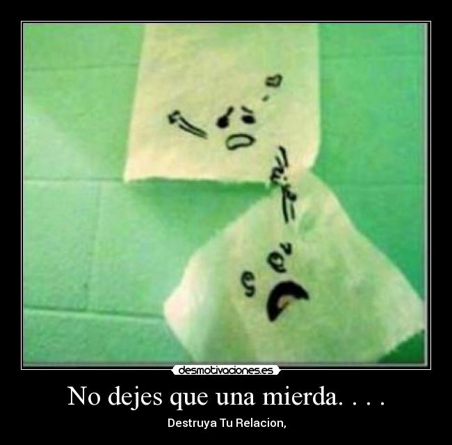 No dejes que una mierda. . . . -