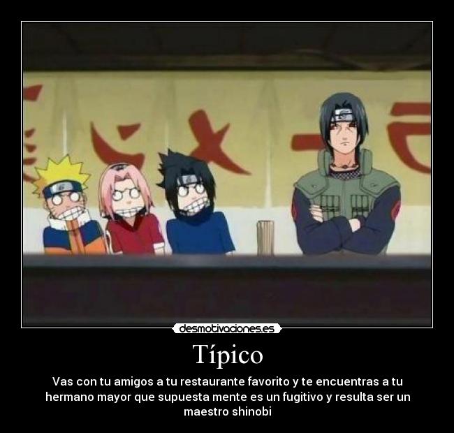 Típico - Vas con tu amigos a tu restaurante favorito y te encuentras a tu
hermano mayor que supuesta mente es un fugitivo y resulta ser un
maestro shinobi