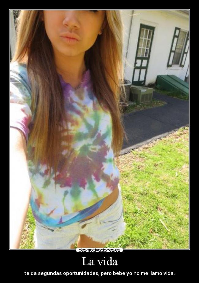 La vida - te da segundas oportunidades, pero bebe yo no me llamo vida.