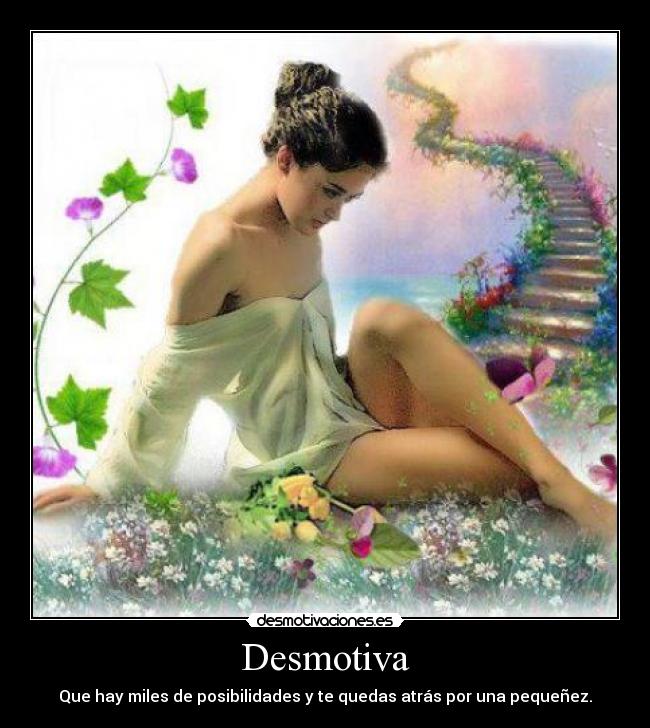 Desmotiva - Que hay miles de posibilidades y te quedas atrás por una pequeñez.