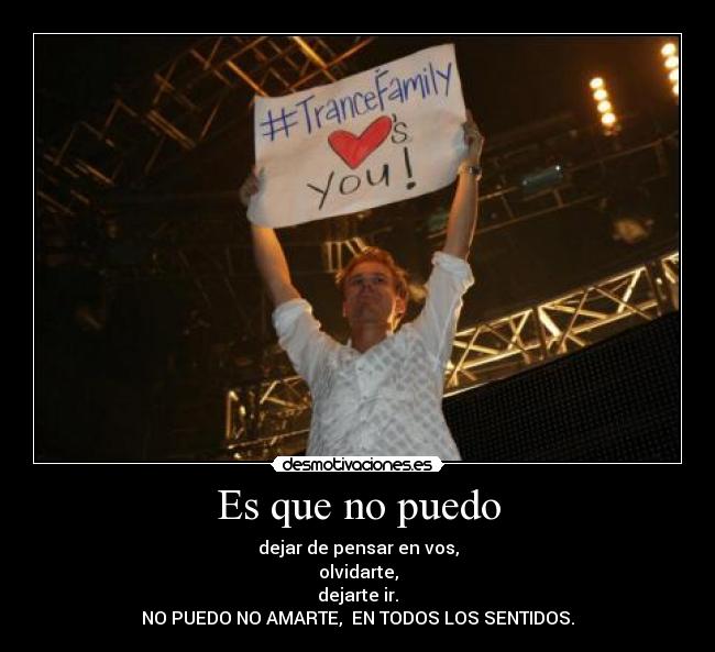 Es que no puedo - dejar de pensar en vos,
olvidarte,
dejarte ir.
NO PUEDO NO AMARTE, EN TODOS LOS SENTIDOS.