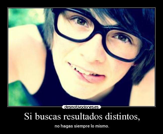 Si buscas resultados distintos, - no hagas siempre lo mismo.