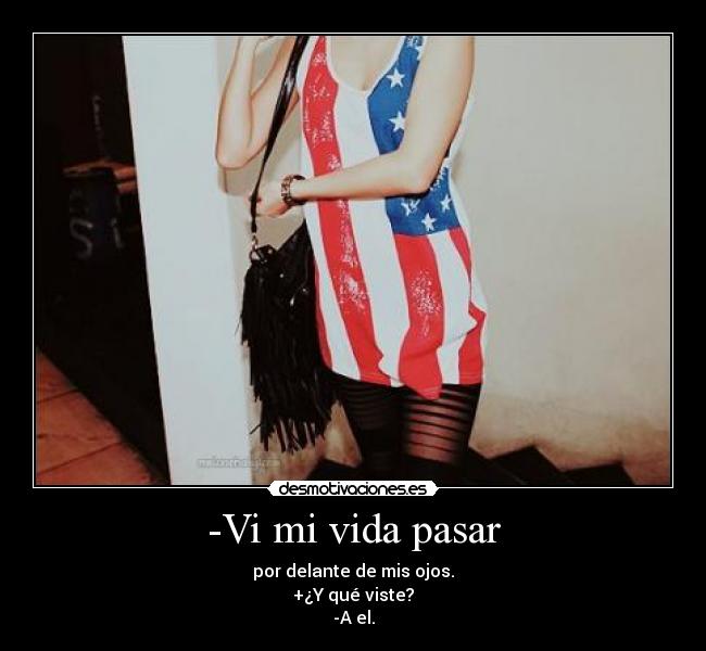 -Vi mi vida pasar - por delante de mis ojos.
+¿Y qué viste?
-A el.
