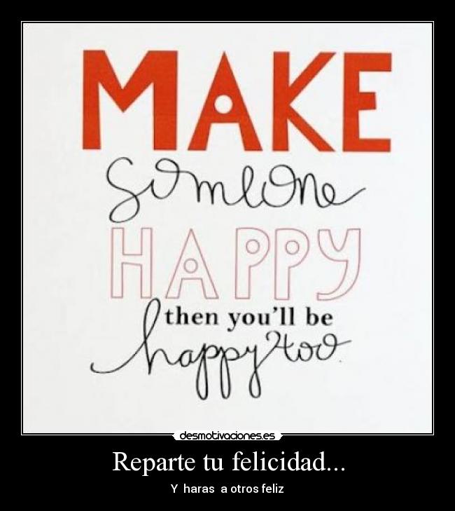 Reparte tu felicidad... - Y  haras  a otros feliz