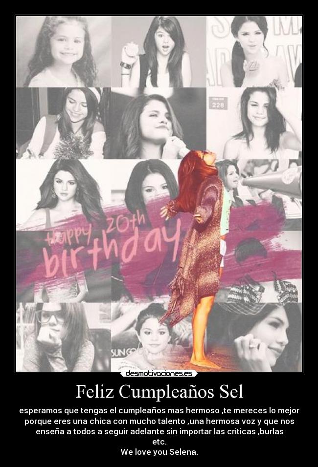 Feliz Cumpleaños Sel - esperamos que tengas el cumpleaños mas hermoso ,te mereces lo mejor
porque eres una chica con mucho talento ,una hermosa voz y que nos
enseña a todos a seguir adelante sin importar las criticas ,burlas
etc.
We love you Selena.