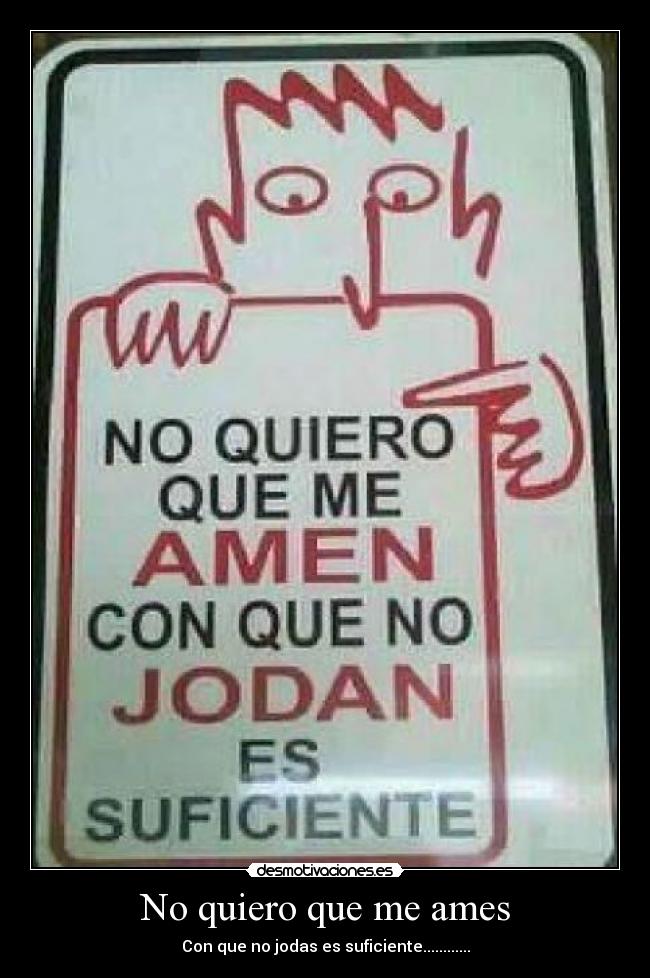 No quiero que me ames - Con que no jodas es suficiente............