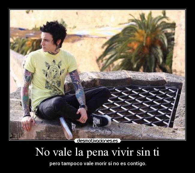 No vale la pena vivir sin ti - pero tampoco vale morir si no es contigo.