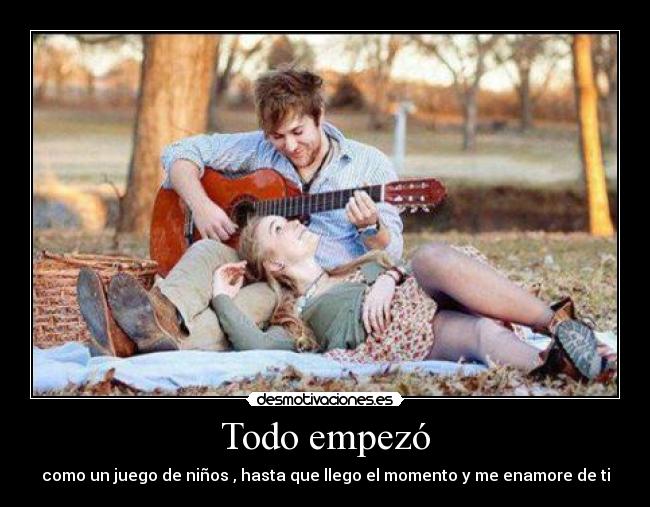 Todo empezó - como un juego de niños , hasta que llego el momento y me enamore de ti