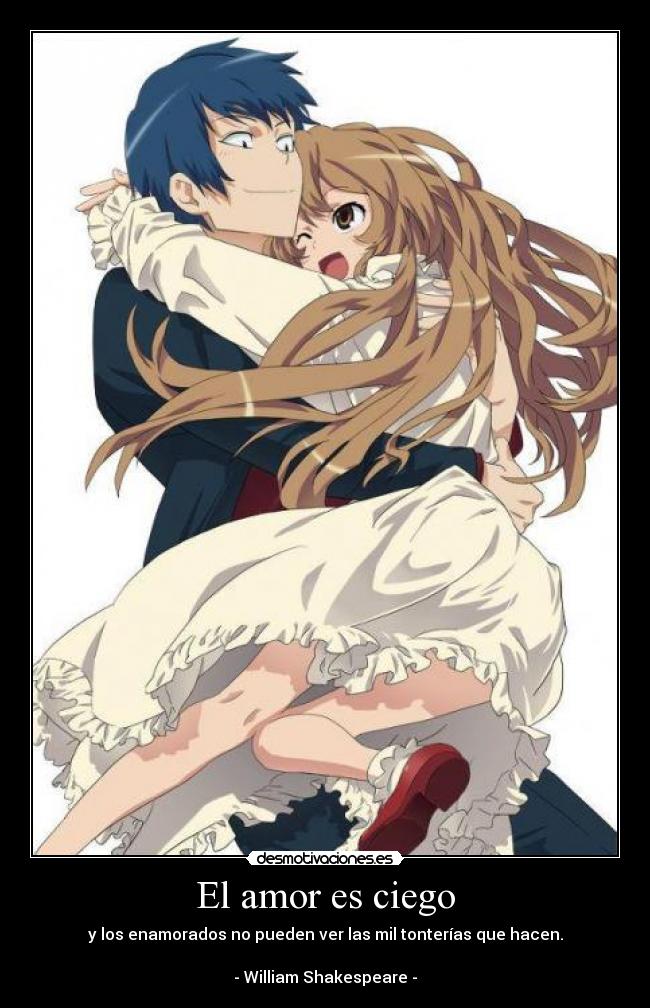 El amor es ciego - y los enamorados no pueden ver las mil tonterías que hacen.
- William Shakespeare -
