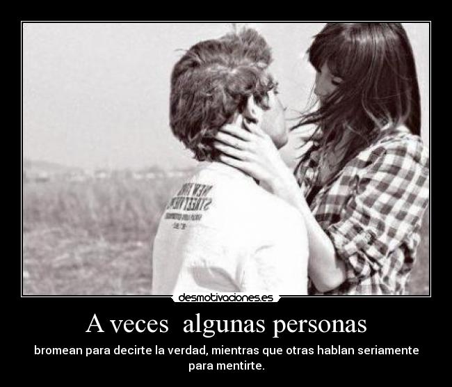 A veces  algunas personas - bromean para decirte la verdad, mientras que otras hablan seriamente para mentirte.