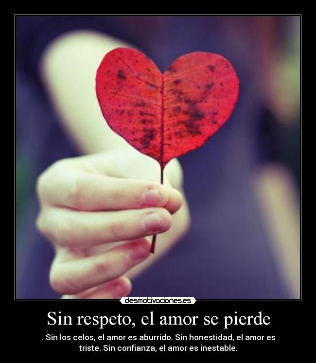 Sin respeto, el amor se pierde - . Sin los celos, el amor es aburrido. Sin honestidad, el amor es
triste. Sin confianza, el amor es inestable.